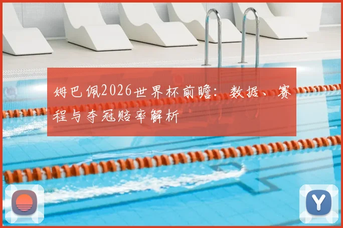 姆巴佩2026世界杯前瞻:数据、赛程与夺冠赔率解析