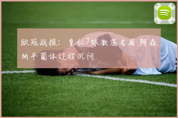 欧冠战报：皇仁7球激荡名局 阿森纳平葡体过程沉闷