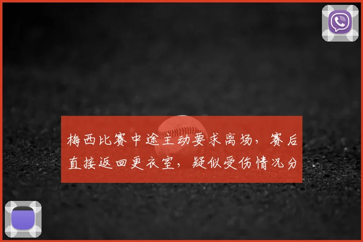 梅西比赛中途主动要求离场，赛后直接返回更衣室，疑似受伤情况分析