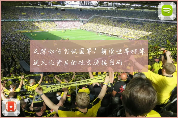 足球如何打破国界？解读世界杯球迷文化背后的社交连接密码