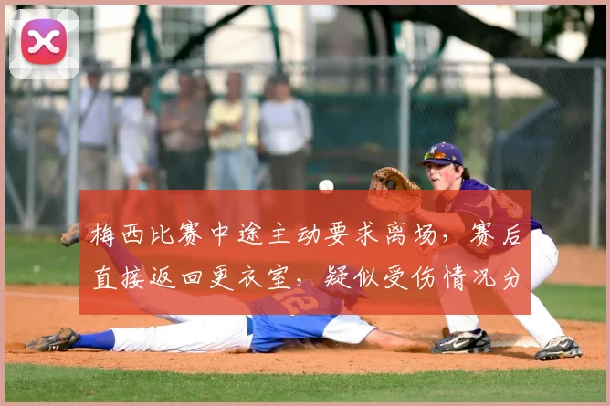 梅西比赛中途主动要求离场,赛后直接返回更衣室,疑似受伤情况分析