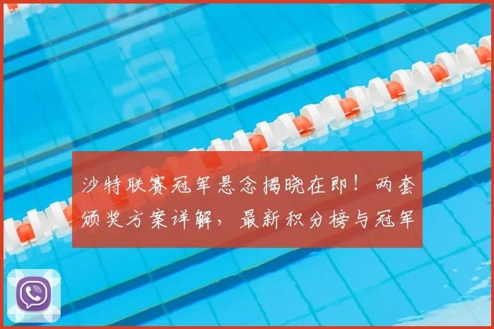 沙特联赛冠军悬念揭晓在即！两套颁奖方案详解，最新积分榜与冠军预测分析