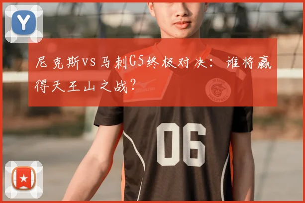 尼克斯vs马刺G5终极对决：谁将赢得天王山之战？