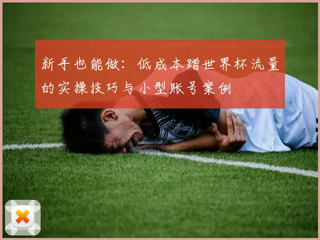 新手也能做:低成本蹭世界杯流量的实操技巧与小型账号案例