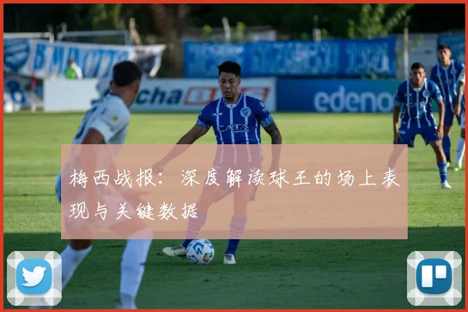 梅西战报：深度解读球王的场上表现与关键数据